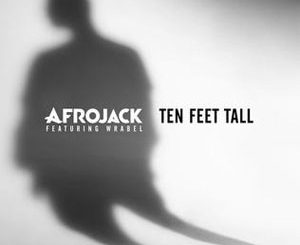 Ten Feet Tall (Afrojack Ft. Wrabel) Song